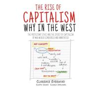 The Rise of Capitalism - Why in the West: The Protestant Ethic and the Spirit of Capitalism by Max Weber (Condensed and Annotated)