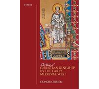 The Rise of Christian Kingship in the Early Medieval West (Oxford Studies In The New Medieval History)
