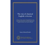 The rise of classical English criticism: a history of the canons of English literary taste and rhetorical doctrine, from the beginning of English criticism to the death of Dryden