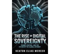 The Rise of Digital Sovereignty: Power, Control, and the Future of the Global Internet