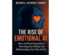 The Rise of Emotional AI: How Artificial Empathy Is Rewiring Our Minds, Our Relationships, Our Way of Life