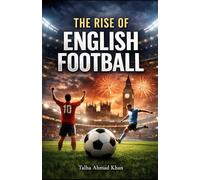 The Rise of English Football: From Industrial Roots to Global Dominance: The Story of Passion, Power, and the Premier Game: 4 (the world of football)