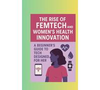THE RISE OF FEMTECH AND WOMEN'S HEALTH INNOVATION: A Beginner's Guide to Tech Designed for Her