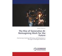 The Rise of Generative AI: Reimagining Work for the Future: Harnessing Creativity, Efficiency, and Innovation in the Age of Intelligent Machines