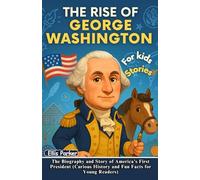 The Rise of George Washington for Kids: The Biography and Story of America’s First President (Curious History and Fun Facts for Young Readers) (The Rise of Heroes)