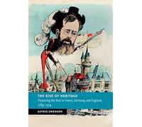 The Rise of Heritage: Preserving the Past in France, Germany and England, 1789-1914 (New Studies in European History)