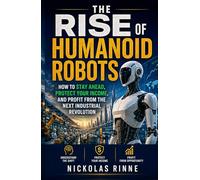 The Rise of Humanoid Robots: How to Stay Ahead, Protect Your Income, and Profit from the Next Industrial Revolution