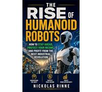 The Rise of Humanoid Robots: How to Stay Ahead, Protect Your Income, and Profit from the Next Industrial Revolution
