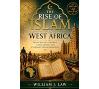 The Rise of Islam in West Africa: Trade Routes, Empires, Scholarship, and Cultural Transformation
