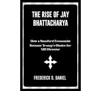 The Rise of Jay Bhattacharya A New Voice in Public Health: How a Stanford Economist Became Trump's Choice for NIH Director: 3 (The Trump Cabinet: A New Era of Leadership)