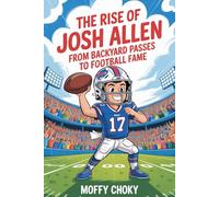 THE RISE OF JOSH ALLEN: FROM BACKYARD PASSES TO FOOTBALL FAME: A Fun and Inspiring NFL Story About Believing in Yourself and Chasing Big Dreams (Inspiring Football Legends for Kids)