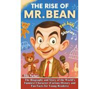 The Rise of Mr. Bean for Kids: The Biography and Story of the World’s Funniest Character (Curious History and Fun Facts for Young Readers) Rowan Atkinson