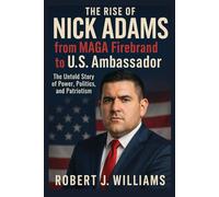 The Rise of Nick Adams from MAGA Firebrand to U.S. Ambassador: The Untold Story of Power, Politics, and Patriotism