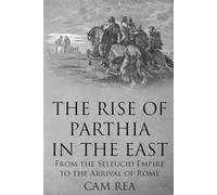The Rise of Parthia in the East: From the Seleucid Empire to the Arrival of Rome