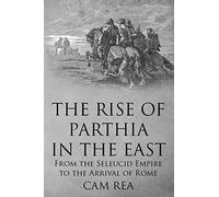 The Rise of Parthia in the East: From the Seleucid Empire to the Arrival of Rome
