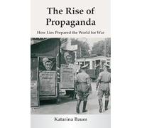 The Rise of Propaganda: How Lies Prepared the World for War