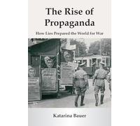 The Rise of Propaganda: How Lies Prepared the World for War