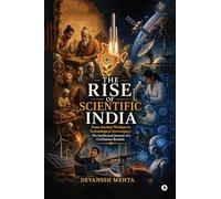 The Rise of Scientific India: From Ancient Wisdom to Technological Sovereignty: The Intellectual Journey of a Civilization Reclaim
