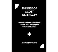 The Rise of Scott Galloway: Building Empires, Challenging Titans, and Changing the Future of Business
