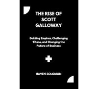 The Rise of Scott Galloway: Building Empires, Challenging Titans, and Changing the Future of Business