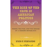 The Rise of Ted Cruz in American Politics: Power, Politics, and the Making of a Modern Republican