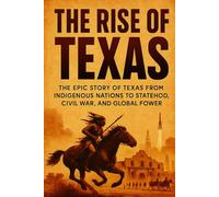 The Rise of Texas: The Epic Story of Texas from Indigenous Nations to Statehood, Civil War, and Global Power (History Books)