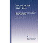 The rise of the book-plate: Being an exemplification of the art, signified by various book-plates, from its earliest to its most recent practice