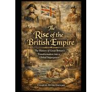 The Rise of the British Empire: The History of Great Britain’s Transformation into a Global Superpower