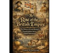 The Rise of the British Empire: The History of Great Britain’s Transformation into a Global Superpower