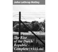 The Rise Of The Dutch Republic - Complete (1555-66) (ebook)