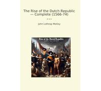 The Rise of the Dutch Republic - Complete (1566-74) (Classic Books)