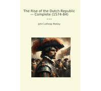 The Rise of the Dutch Republic - Complete (1574-84) (Classic Books)