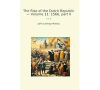 The Rise of the Dutch Republic - Volume 11: 1566, part II (Classic Books)