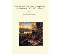 The Rise of the Dutch Republic - Volume 12: 1567, part I (Classic Books)