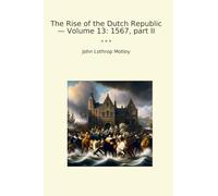 The Rise of the Dutch Republic - Volume 13: 1567, part II (Classic Books)