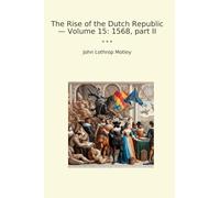 The Rise of the Dutch Republic - Volume 15: 1568, part II (Classic Books)