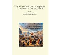 The Rise of the Dutch Republic - Volume 25: 1577, part II (Classic Books)