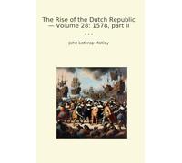 The Rise of the Dutch Republic - Volume 28: 1578, part II (Classic Books)