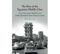 The Rise of the Egyptian Middle Class: Socio-economic Mobility and Public Discontent from Nasser to Sadat