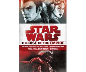 The Rise of the Empire: Star Wars: Featuring the novels Star Wars: Tarkin, Star Wars: A New Dawn, and 3 all-new short stories