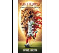 The Rise of the Lionesses: How England’s Women’s Soccer Team Inspired a Nation (Women Who Changed the Game - The Untold Story of Women’s Football’s Rise Across Continents)