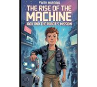 THE RISE OF THE MACHINE: JACK AND THE ROBOT’S MISSION: The Battle Against an AI Uprising Begins: 2 (THE BOY ROBOT)