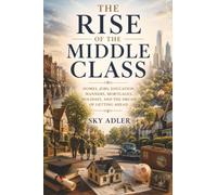 The Rise of the Middle Class: Homes, Jobs, Education, Manners, Mortgages, Holidays, and the Dream of Getting Ahead