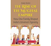 The Rise of the Mughal Empire: How One Family Shaped India’s Greatest Dynasty: 3 (History Books for Kids)