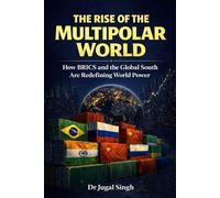 THE RISE OF THE MULTIPOLAR WORLD: How BRICS and the Global South Are Redefining World Power: 4 (Global Power Shifts : Geopolitics, Economics, and the New World Order)