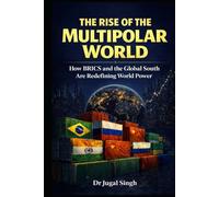 THE RISE OF THE MULTIPOLAR WORLD: How BRICS and the Global South Are Redefining World Power (Global Power Shifts : Geopolitics, Economics, and the New World Order)