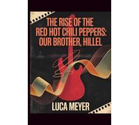 The Rise of the Red Hot Chili Peppers: Our Brother, Hillel: Exploring the Early Years, the Music, and the Legacy of Hillel Slovak in the Story of the Red Hot Chili Peppers