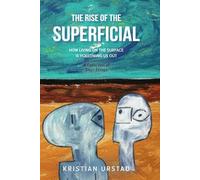 The Rise Of The Superficial: How Living On The Surface Is Hollowing Us Out (Short Essays)