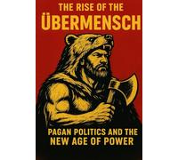 The Rise of the Übermensch: Pagan Politics and the New Age of Power (The Pagan Revival: Revolt Against the Modern World)