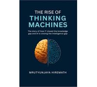 The Rise of Thinking Machines: The story of how IT closed the knowledge gap and AI is closing the intelligence gap